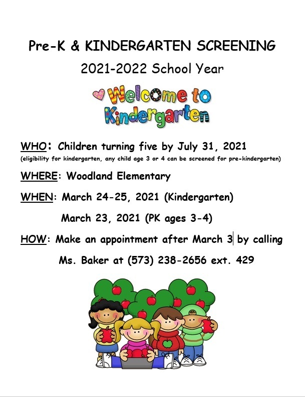 Pre-K & Kindergarten Screening for children turning five by July 31, 2021 at Woodland Elementary. Dates are March 23 for PK Screenings and March 24-25 for incoming kindergarten. You can make your appointment by calling (573) 238-2656 ext 429